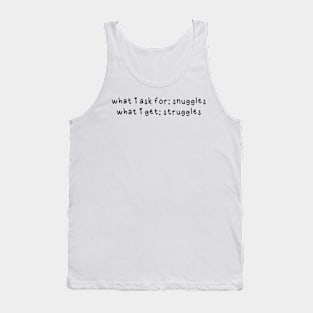 What I ask for snuggles what I get struggles Tank Top